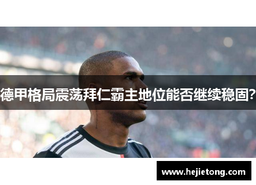 德甲格局震荡拜仁霸主地位能否继续稳固？