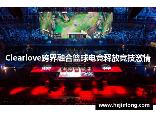 Clearlove跨界融合篮球电竞释放竞技激情