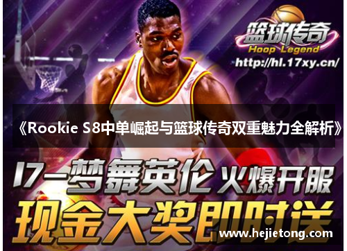 《Rookie S8中单崛起与篮球传奇双重魅力全解析》