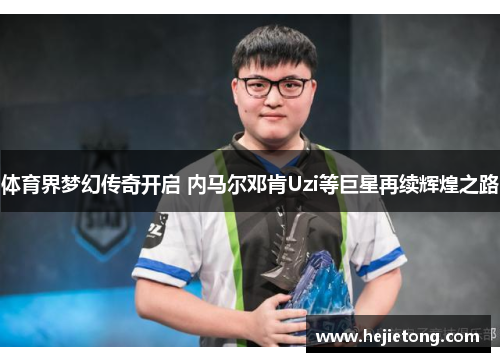 体育界梦幻传奇开启 内马尔邓肯Uzi等巨星再续辉煌之路