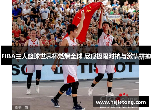FIBA三人篮球世界杯燃爆全球 展现极限对抗与激情拼搏