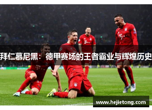 拜仁慕尼黑：德甲赛场的王者霸业与辉煌历史