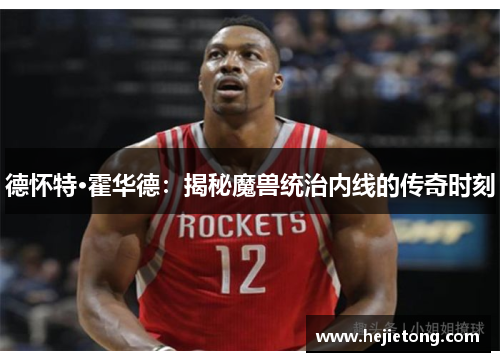 德怀特·霍华德：揭秘魔兽统治内线的传奇时刻