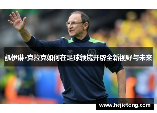 凯伊琳·克拉克如何在足球领域开辟全新视野与未来