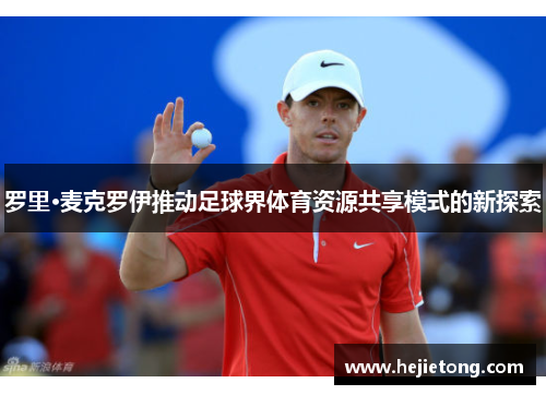罗里·麦克罗伊推动足球界体育资源共享模式的新探索