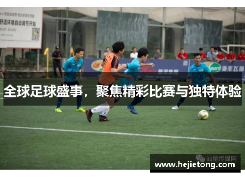 全球足球盛事，聚焦精彩比赛与独特体验