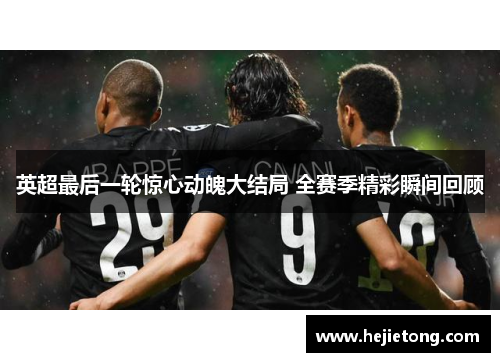 英超最后一轮惊心动魄大结局 全赛季精彩瞬间回顾