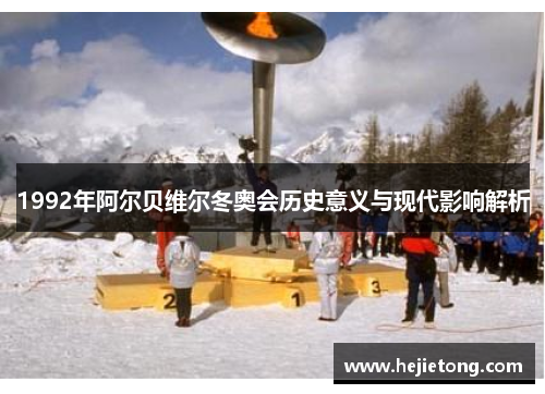 1992年阿尔贝维尔冬奥会历史意义与现代影响解析