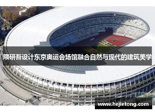 隈研吾设计东京奥运会场馆融合自然与现代的建筑美学